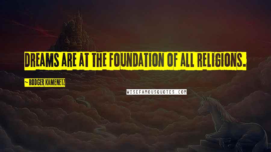 Rodger Kamenetz Quotes: Dreams are at the foundation of all religions.