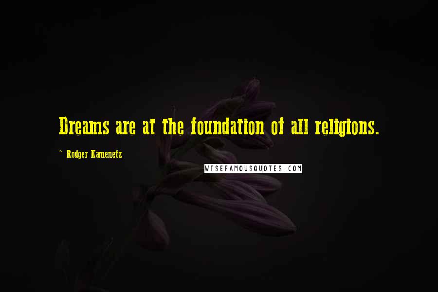 Rodger Kamenetz Quotes: Dreams are at the foundation of all religions.