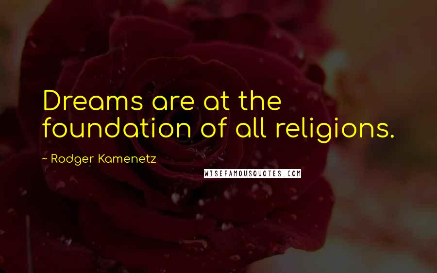 Rodger Kamenetz Quotes: Dreams are at the foundation of all religions.