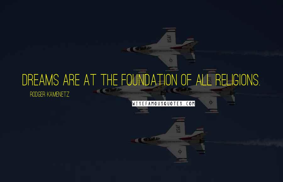 Rodger Kamenetz Quotes: Dreams are at the foundation of all religions.
