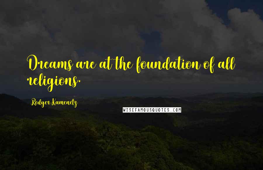 Rodger Kamenetz Quotes: Dreams are at the foundation of all religions.