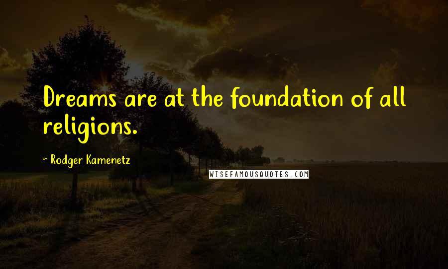 Rodger Kamenetz Quotes: Dreams are at the foundation of all religions.