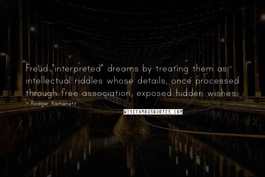 Rodger Kamenetz Quotes: Freud "interpreted" dreams by treating them as intellectual riddles whose details, once processed through free association, exposed hidden wishes.