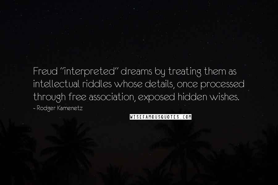 Rodger Kamenetz Quotes: Freud "interpreted" dreams by treating them as intellectual riddles whose details, once processed through free association, exposed hidden wishes.