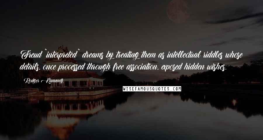 Rodger Kamenetz Quotes: Freud "interpreted" dreams by treating them as intellectual riddles whose details, once processed through free association, exposed hidden wishes.