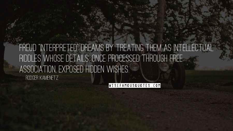 Rodger Kamenetz Quotes: Freud "interpreted" dreams by treating them as intellectual riddles whose details, once processed through free association, exposed hidden wishes.