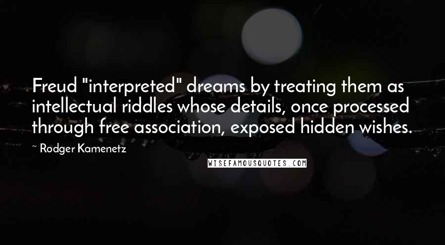 Rodger Kamenetz Quotes: Freud "interpreted" dreams by treating them as intellectual riddles whose details, once processed through free association, exposed hidden wishes.