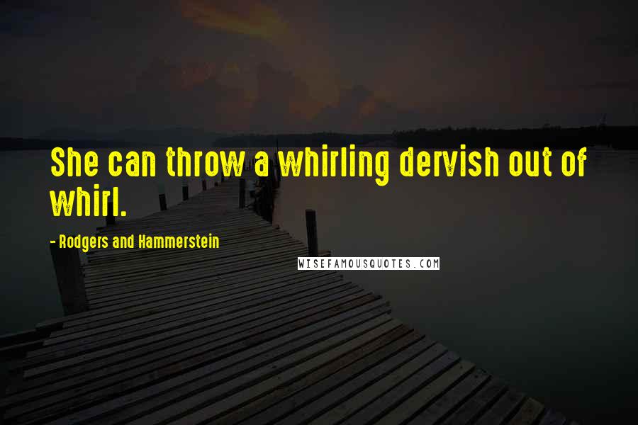 Rodgers And Hammerstein Quotes: She can throw a whirling dervish out of whirl.