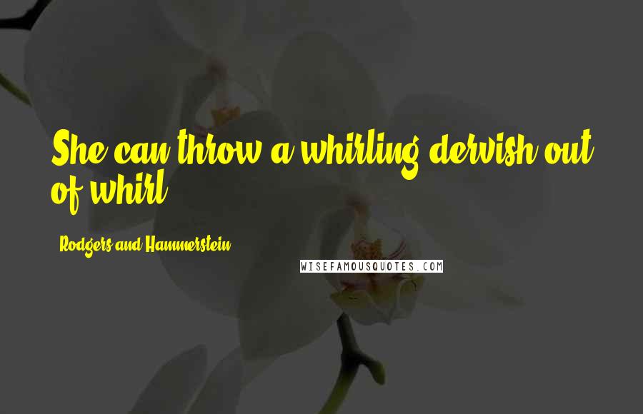 Rodgers And Hammerstein Quotes: She can throw a whirling dervish out of whirl.