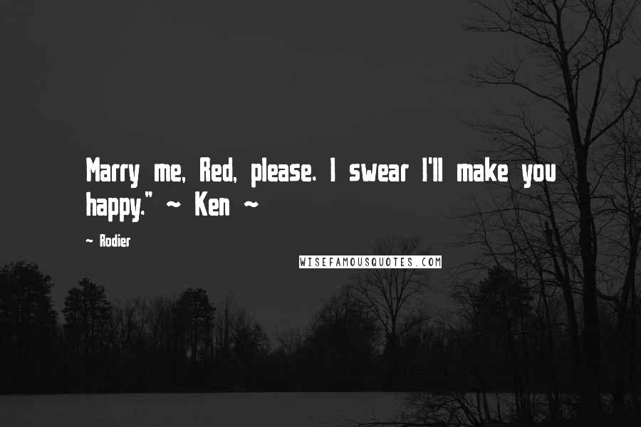 Rodier Quotes: Marry me, Red, please. I swear I'll make you happy." ~ Ken ~