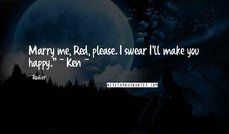 Rodier Quotes: Marry me, Red, please. I swear I'll make you happy." ~ Ken ~