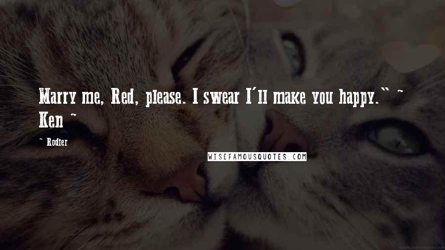 Rodier Quotes: Marry me, Red, please. I swear I'll make you happy." ~ Ken ~