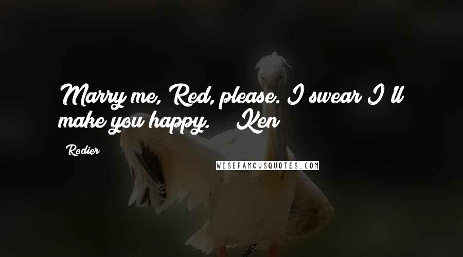 Rodier Quotes: Marry me, Red, please. I swear I'll make you happy." ~ Ken ~