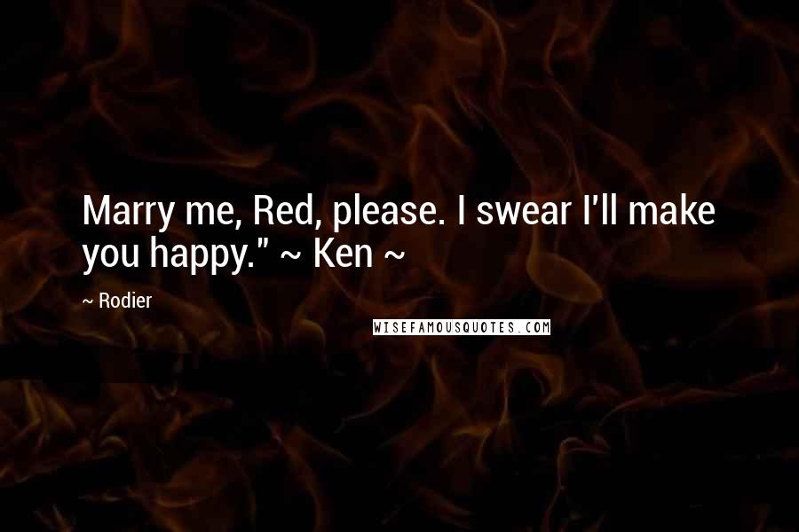 Rodier Quotes: Marry me, Red, please. I swear I'll make you happy." ~ Ken ~