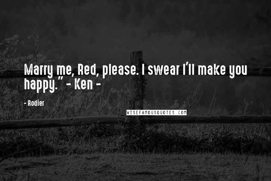 Rodier Quotes: Marry me, Red, please. I swear I'll make you happy." ~ Ken ~