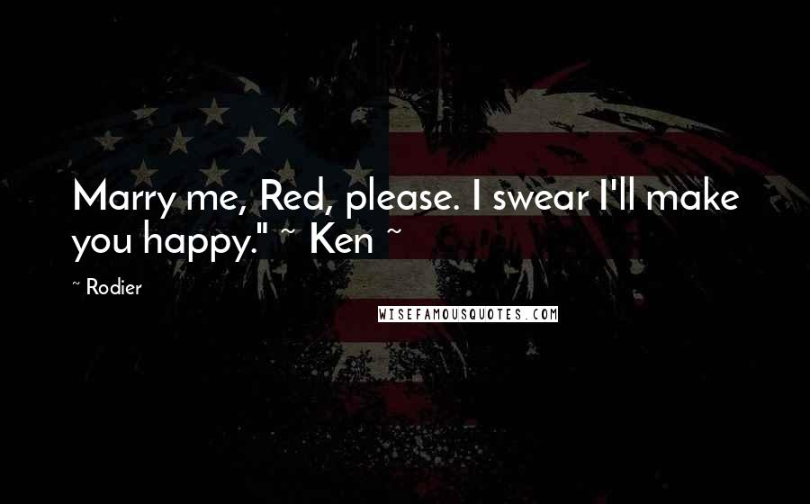 Rodier Quotes: Marry me, Red, please. I swear I'll make you happy." ~ Ken ~
