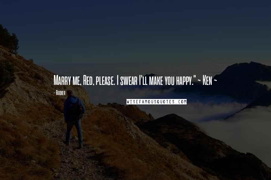 Rodier Quotes: Marry me, Red, please. I swear I'll make you happy." ~ Ken ~