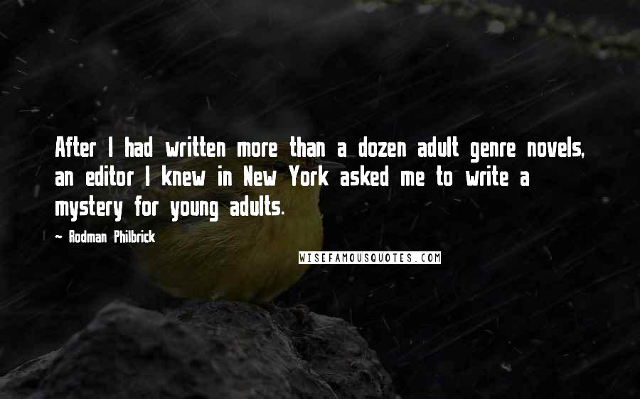 Rodman Philbrick Quotes: After I had written more than a dozen adult genre novels, an editor I knew in New York asked me to write a mystery for young adults.