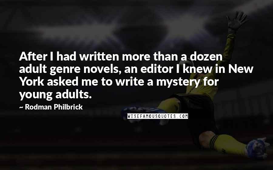 Rodman Philbrick Quotes: After I had written more than a dozen adult genre novels, an editor I knew in New York asked me to write a mystery for young adults.