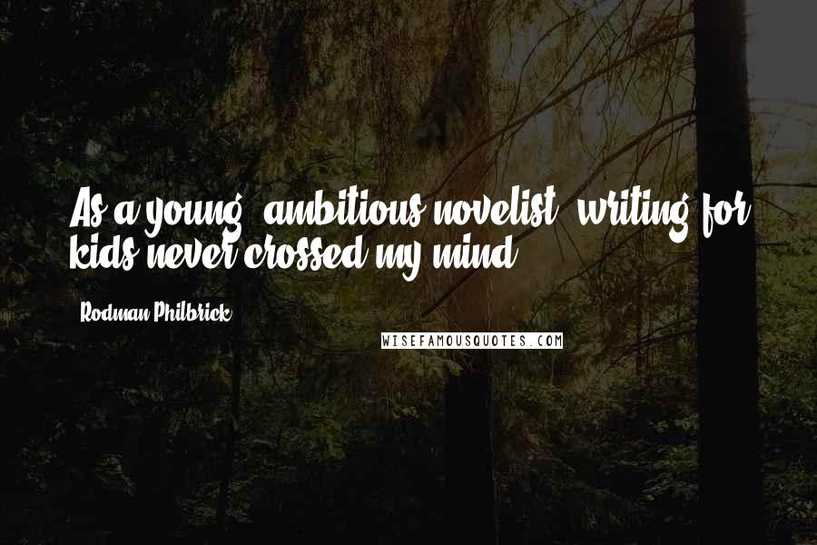 Rodman Philbrick Quotes: As a young, ambitious novelist, writing for kids never crossed my mind.