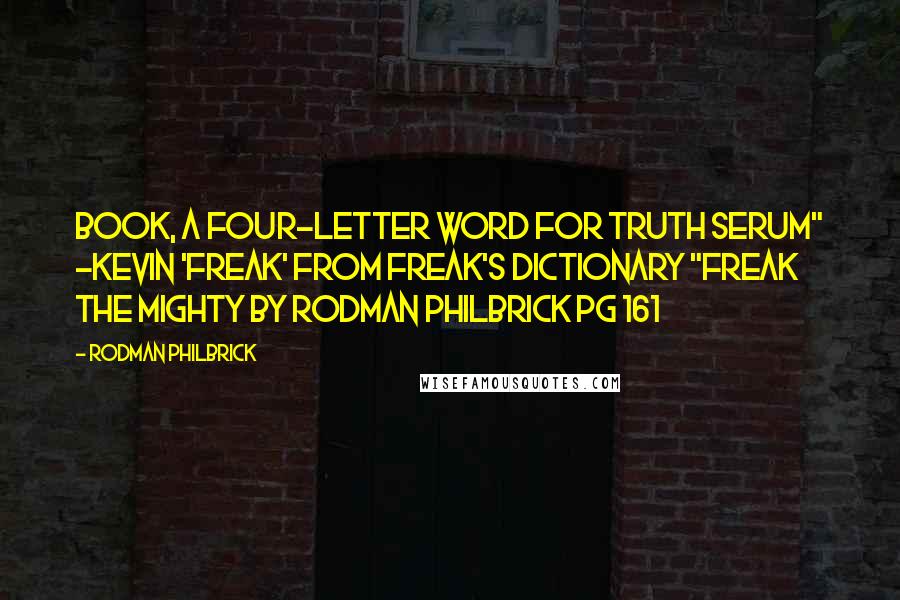 Rodman Philbrick Quotes: BOOK, a four-letter word for truth serum" -Kevin 'Freak' from Freak's Dictionary "Freak the Mighty by Rodman Philbrick pg 161