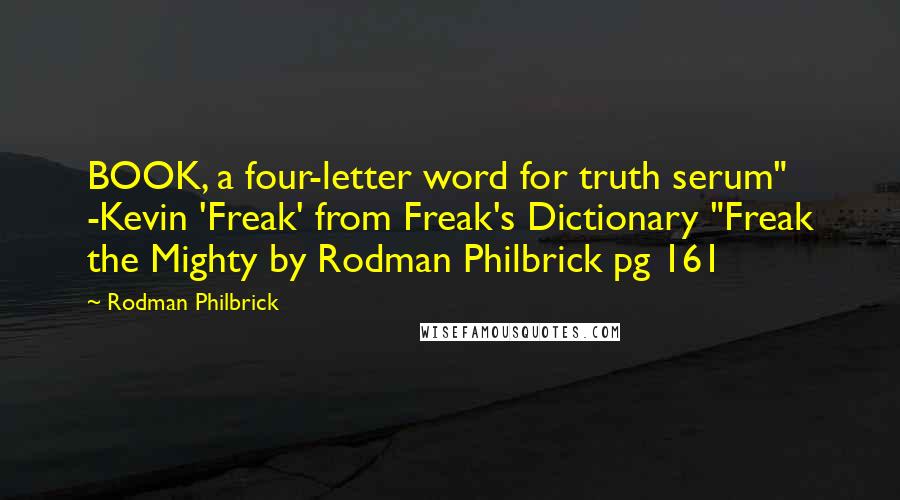 Rodman Philbrick Quotes: BOOK, a four-letter word for truth serum" -Kevin 'Freak' from Freak's Dictionary "Freak the Mighty by Rodman Philbrick pg 161