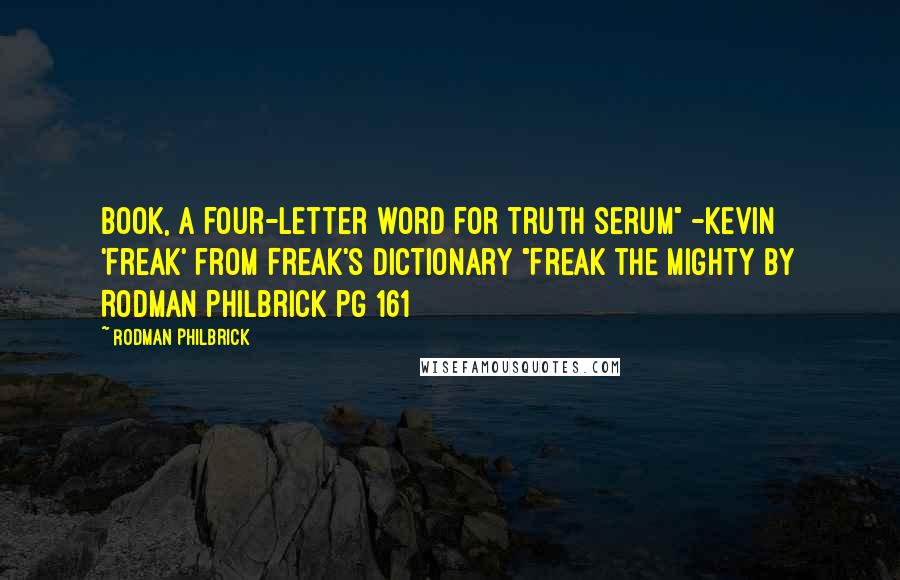 Rodman Philbrick Quotes: BOOK, a four-letter word for truth serum" -Kevin 'Freak' from Freak's Dictionary "Freak the Mighty by Rodman Philbrick pg 161