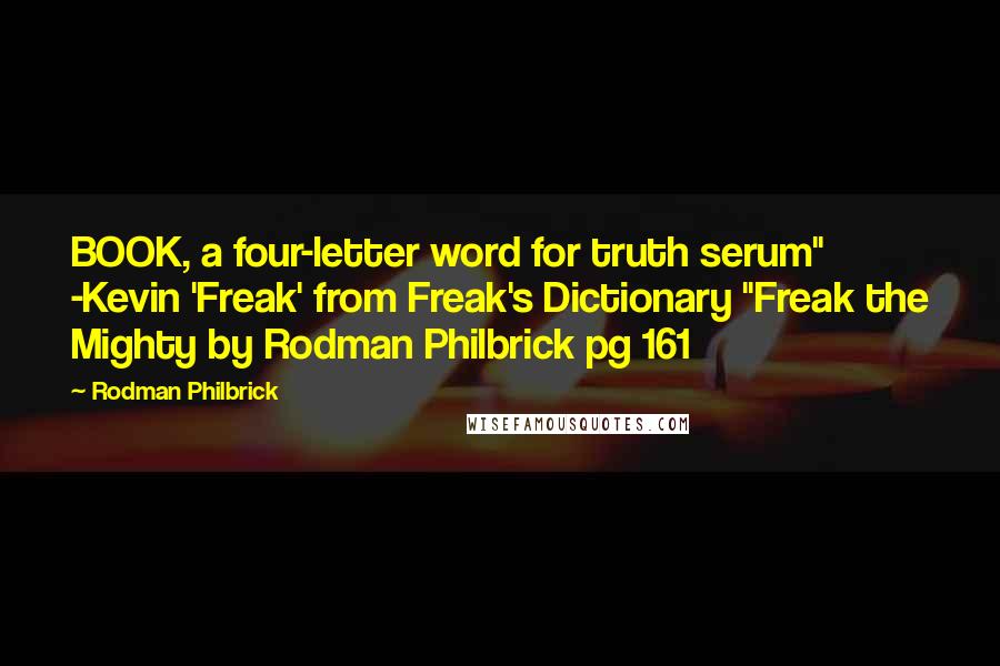 Rodman Philbrick Quotes: BOOK, a four-letter word for truth serum" -Kevin 'Freak' from Freak's Dictionary "Freak the Mighty by Rodman Philbrick pg 161