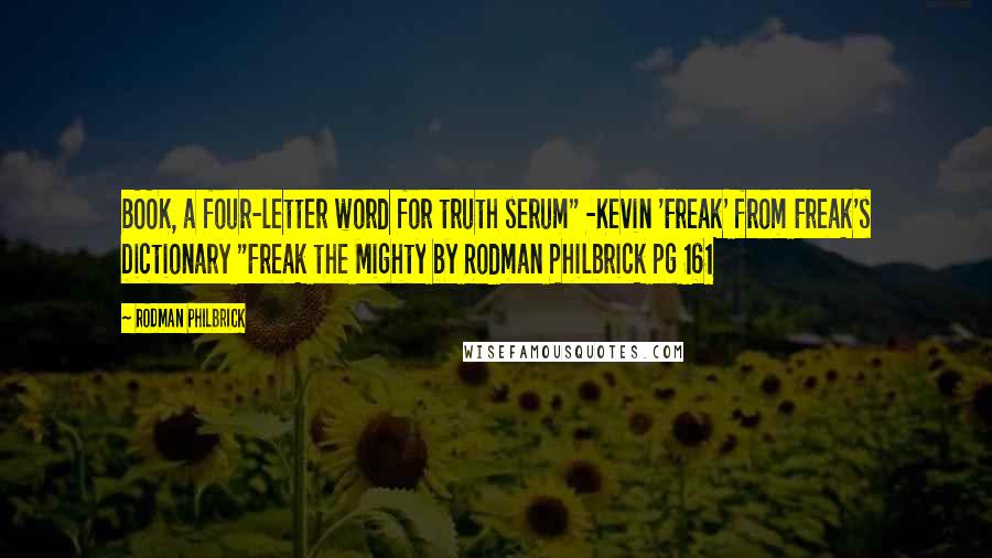 Rodman Philbrick Quotes: BOOK, a four-letter word for truth serum" -Kevin 'Freak' from Freak's Dictionary "Freak the Mighty by Rodman Philbrick pg 161