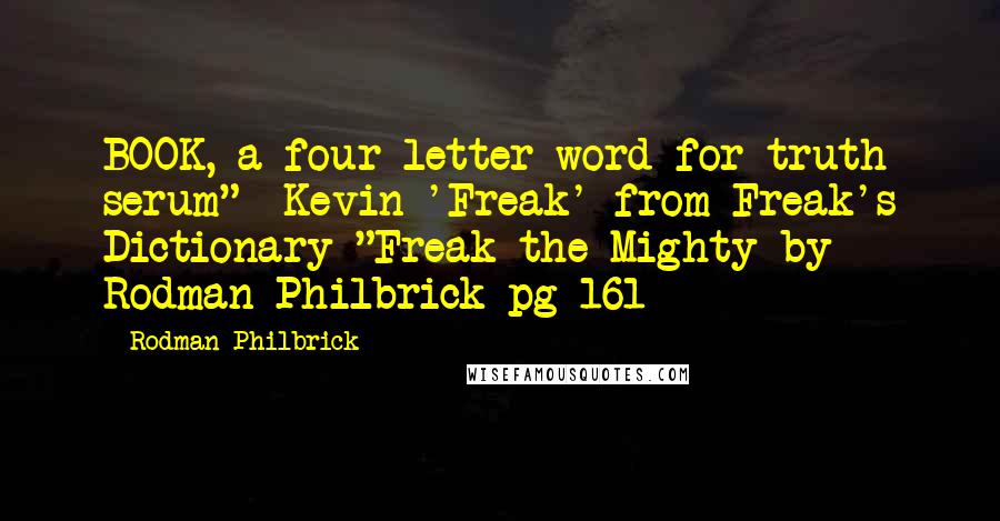 Rodman Philbrick Quotes: BOOK, a four-letter word for truth serum" -Kevin 'Freak' from Freak's Dictionary "Freak the Mighty by Rodman Philbrick pg 161