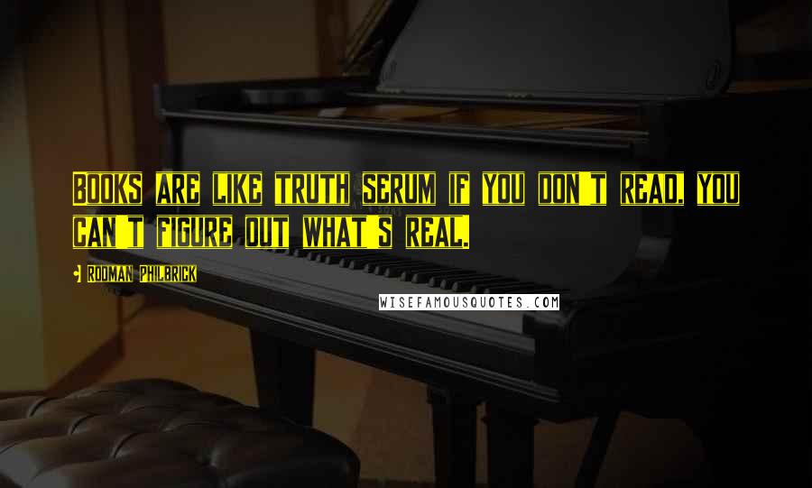 Rodman Philbrick Quotes: Books are like truth serum if you don't read, you can't figure out what's real.