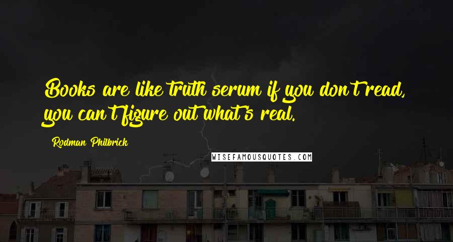 Rodman Philbrick Quotes: Books are like truth serum if you don't read, you can't figure out what's real.