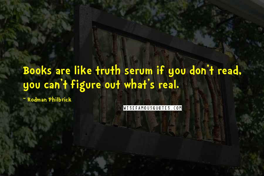 Rodman Philbrick Quotes: Books are like truth serum if you don't read, you can't figure out what's real.
