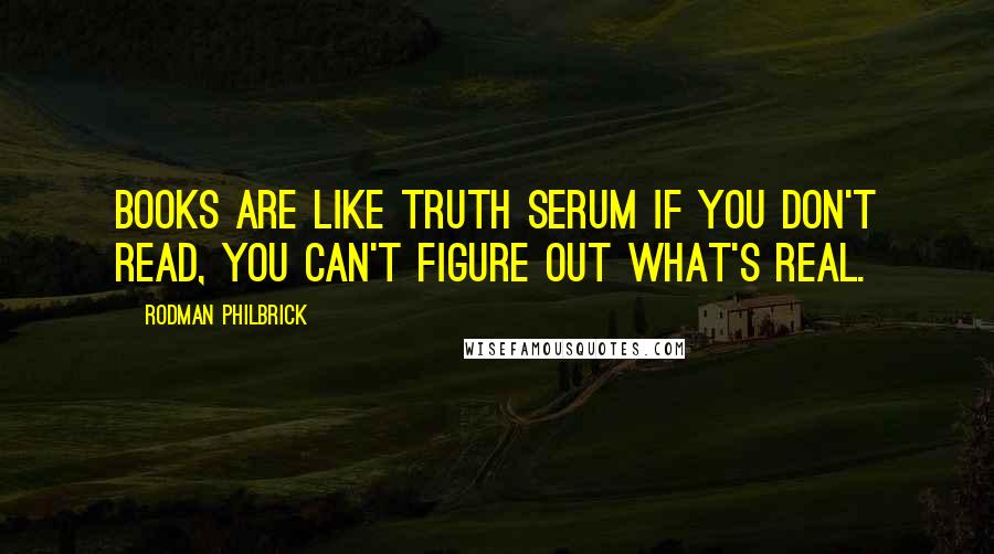 Rodman Philbrick Quotes: Books are like truth serum if you don't read, you can't figure out what's real.