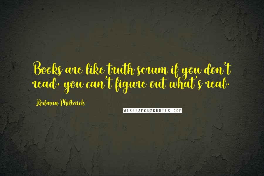 Rodman Philbrick Quotes: Books are like truth serum if you don't read, you can't figure out what's real.