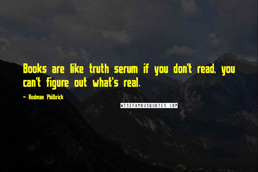 Rodman Philbrick Quotes: Books are like truth serum if you don't read, you can't figure out what's real.