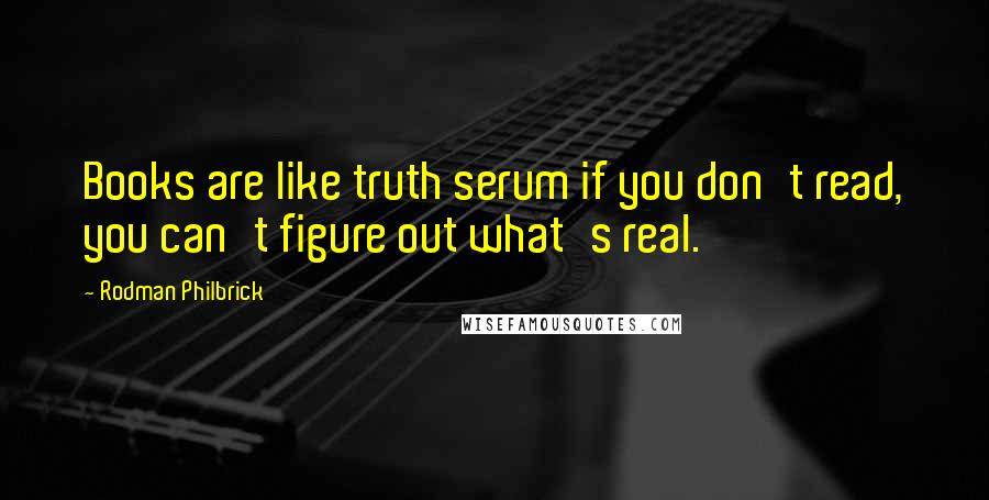 Rodman Philbrick Quotes: Books are like truth serum if you don't read, you can't figure out what's real.