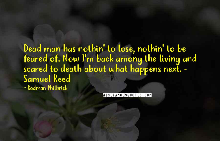 Rodman Philbrick Quotes: Dead man has nothin' to lose, nothin' to be feared of. Now I'm back among the living and scared to death about what happens next. - Samuel Reed