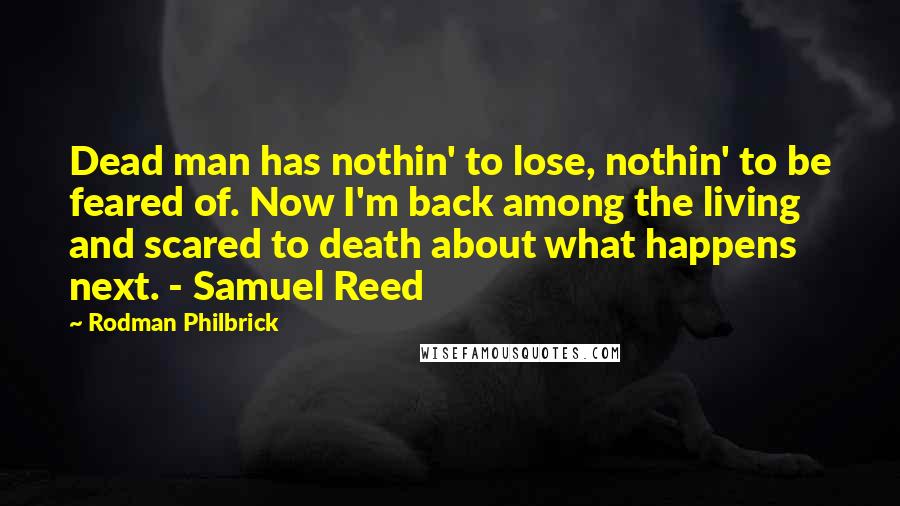 Rodman Philbrick Quotes: Dead man has nothin' to lose, nothin' to be feared of. Now I'm back among the living and scared to death about what happens next. - Samuel Reed