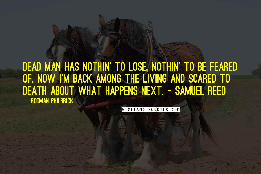 Rodman Philbrick Quotes: Dead man has nothin' to lose, nothin' to be feared of. Now I'm back among the living and scared to death about what happens next. - Samuel Reed
