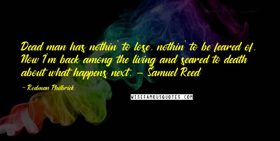 Rodman Philbrick Quotes: Dead man has nothin' to lose, nothin' to be feared of. Now I'm back among the living and scared to death about what happens next. - Samuel Reed