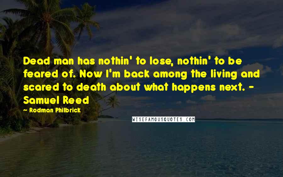 Rodman Philbrick Quotes: Dead man has nothin' to lose, nothin' to be feared of. Now I'm back among the living and scared to death about what happens next. - Samuel Reed