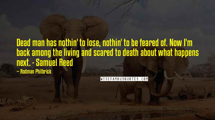 Rodman Philbrick Quotes: Dead man has nothin' to lose, nothin' to be feared of. Now I'm back among the living and scared to death about what happens next. - Samuel Reed