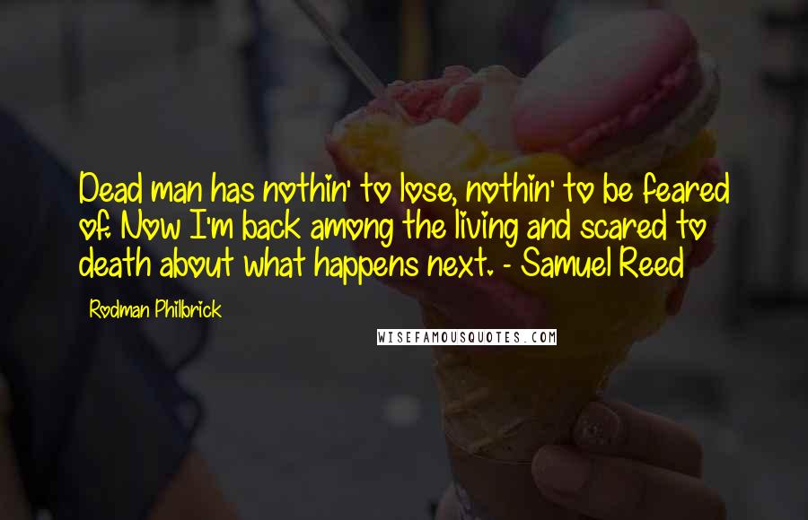 Rodman Philbrick Quotes: Dead man has nothin' to lose, nothin' to be feared of. Now I'm back among the living and scared to death about what happens next. - Samuel Reed