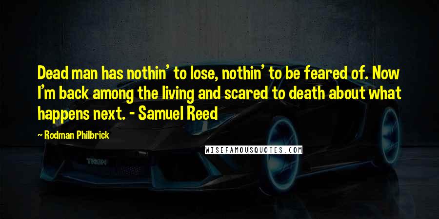 Rodman Philbrick Quotes: Dead man has nothin' to lose, nothin' to be feared of. Now I'm back among the living and scared to death about what happens next. - Samuel Reed