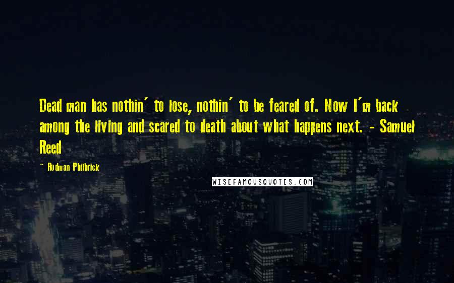 Rodman Philbrick Quotes: Dead man has nothin' to lose, nothin' to be feared of. Now I'm back among the living and scared to death about what happens next. - Samuel Reed