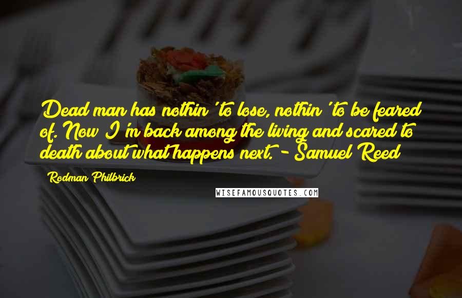 Rodman Philbrick Quotes: Dead man has nothin' to lose, nothin' to be feared of. Now I'm back among the living and scared to death about what happens next. - Samuel Reed