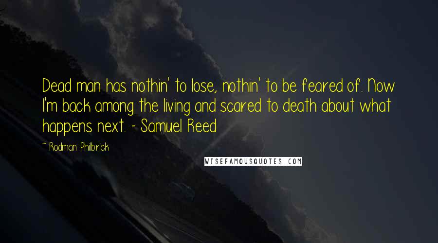 Rodman Philbrick Quotes: Dead man has nothin' to lose, nothin' to be feared of. Now I'm back among the living and scared to death about what happens next. - Samuel Reed