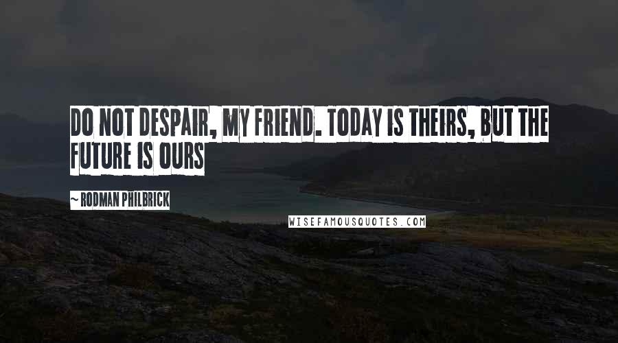 Rodman Philbrick Quotes: Do not despair, my friend. Today is theirs, but the future is ours