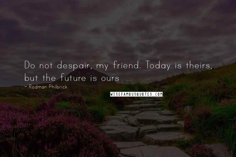 Rodman Philbrick Quotes: Do not despair, my friend. Today is theirs, but the future is ours